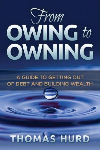 From Owing To Owning : A Guide To Getting Out Of Debt And Building Wealth, De Thomas R Hurd Jr. Editorial Createspace Independent Publishing Platform, Tapa Blanda En Inglés, 2014