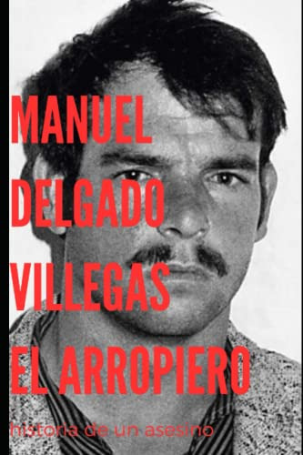 Manuel Delgado Villegas El Arropiero: El Mayor Asesino En Se