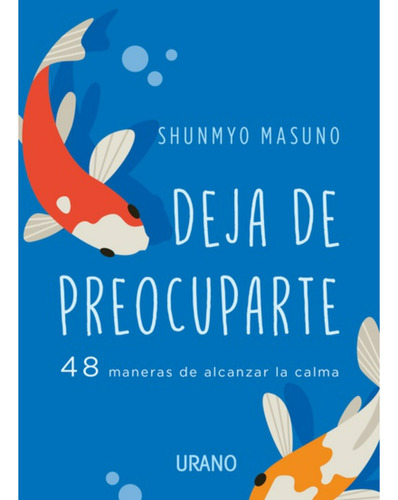 DEJA DE PREOCUPARTE: 48 MANERAS DE ALCANZAR LA CALMA, de Shunmyo Masuno. Editorial Ediciones Urano, tapa blanda en español