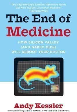 The End Of Medicine : How Silicon Valley (and Naked Mice) Wi