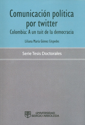 Comunicación Política Por Twitter: Colombia: A Un Tuit De La Democracia, De Liliana María Gómez Céspedes. Editorial U. Sergio Arboleda, Tapa Blanda, Edición 2016 En Español