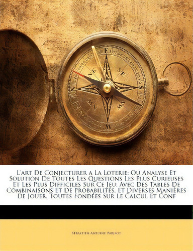 L'art De Conjecturer A La Loterie : Ou Analyse Et Solution De Toutes Les Questions Les Plus Curie..., De Sébastien Antoine Parisot. Editorial Nabu Press, Tapa Blanda En Francés