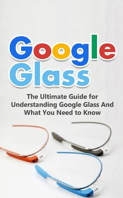 Libro Google Glass: The Ultimate Guide For Understanding ...