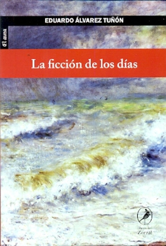 La Ficción De Los Días, De Alvarez Tuñon, Eduardo. Serie N/a, Vol. Volumen Unico. Editorial Libros Del Zorzal, Tapa Blanda, Edición 1 En Español, 2013