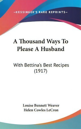 A Thousand Ways To Please A Husband : With Bettina's Best R, De Louise Bet Weaver. Editorial Kessinger Publishing En Inglés