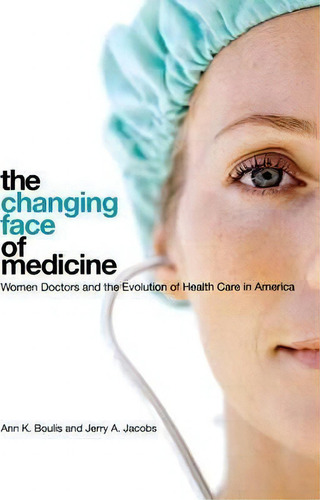 The Changing Face Of Medicine: Women Doctors And The Evolution Of Health Care In America, De Ann K. Boulis., Vol. 1. Editorial Cornell University Press, Tapa Blanda En Inglés