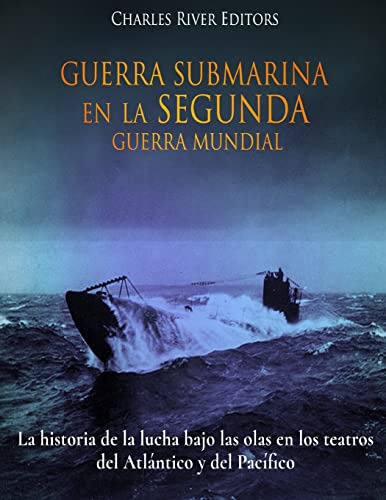 Guerra Submarina En La Segunda Guerra Mundial: La Historia D