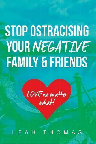 Stop Ostracising Your Negative Family And Friends - Love No Matter What, De Leah Thomas. Editorial Lulu Com, Tapa Blanda En Inglés