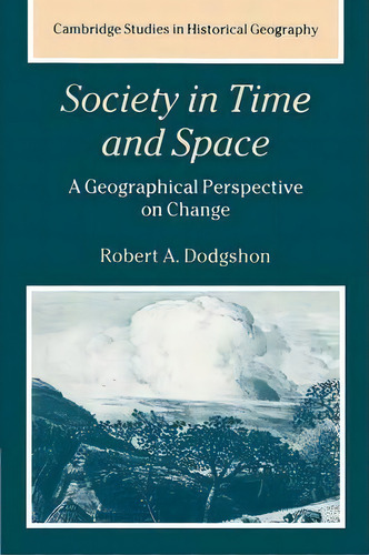 Cambridge Studies In Historical Geography: Society In Time And Space: A Geographical Perspective ..., De Robert A. Dodgshon. Editorial Cambridge University Press, Tapa Blanda En Inglés