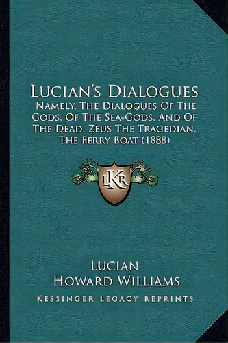Lucian's Dialogues : Namely, The Dialogues Of The Gods, Of The Sea-gods, And Of The Dead, Zeus Th..., De Lucian. Editorial Kessinger Publishing, Tapa Blanda En Inglés