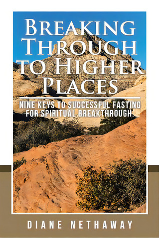 Breaking Through To Higher Places: Nine Keys To Successful Fasting For Spiritual Breakthrough., De Nethaway, Diane. Editorial Authorhouse, Tapa Blanda En Inglés