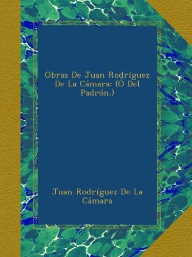 Libro: Obras De Juan Rodríguez De La Cámara: (ó Del Padrón.)