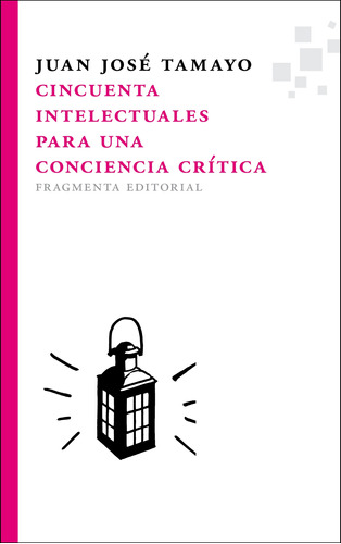 Cincuenta intelectuales para una conciencia crítica, de Tamayo, Juan José. Serie Fragmentos, vol. 20. Fragmenta Editorial, tapa blanda en español, 2013