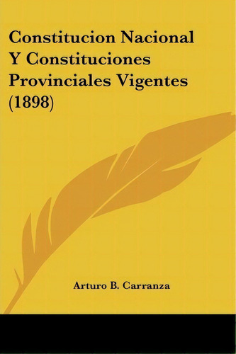Constitucion Nacional Y Constituciones Provinciales Vigentes (1898), De Arturo B Carranza. Editorial Kessinger Publishing, Tapa Blanda En Español