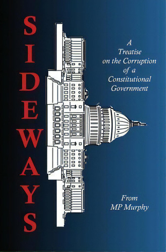 Sideways : A Treatise On The Corruption Of A Constitutional Government, De Mp Murphy. Editorial Createspace Independent Publishing Platform, Tapa Blanda En Inglés