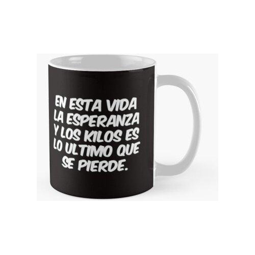 Taza En Esta Vida La Esperanza Y Los Kilos Es Lo Ultimo Que 