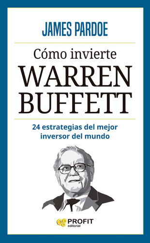 Cómo Ivierte Warren Buffett: 24 Estrategias Del Mejor Inversor Del Mundo, De James Pardoe. Editorial Profit, Tapa Blanda, Edición 2014 En Español, 2023