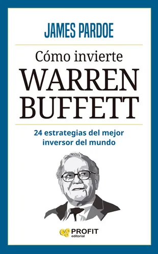 Cómo Ivierte Warren Buffett: 24 Estrategias Del Mejor Inversor Del Mundo, De James Pardoe. Editorial Profit, Tapa Blanda, Edición 2014 En Español, 2023