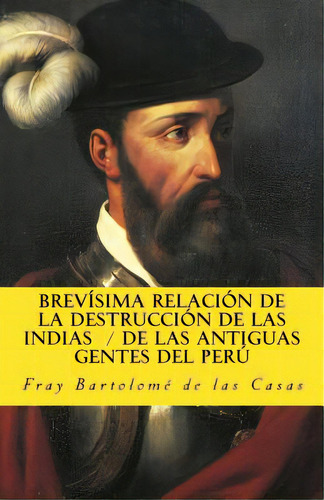 Brevisima Relacion De La Destruccion De Las Indias De Las Antiguas Gentes Del Peru, De De Las Casas, Bartolome. Editorial Createspace, Tapa Blanda En Español