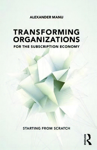 Transforming Organizations For The Subscription Economy, De Alexander Manu. Editorial Taylor Francis Ltd, Tapa Blanda En Inglés