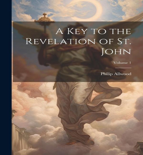 A Key To The Revelation Of St. John; Volume 1, De Philip Allwood. Editorial Legare Street Press, Tapa Blanda En Inglés
