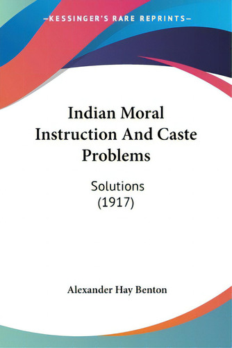 Indian Moral Instruction And Caste Problems: Solutions (1917), De Benton, Alexander Hay. Editorial Kessinger Pub Llc, Tapa Blanda En Inglés