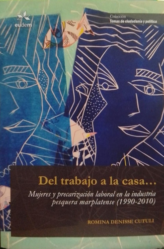 Del Trabajo A La Casa Mujeres Y Precarizacion Laboral En La: Mujeres Y Precarización Laboral En La Industria Pesquera Marplatense (1990-2010), De Cutuli, Romina Denise., Vol. 1. Editorial Eudem,