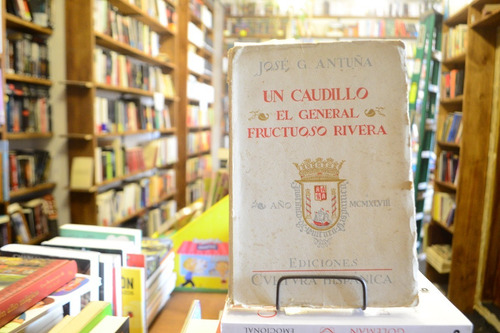 Un Caudillo El General Fructuoso Rivera. José G Antuña. (Usado)