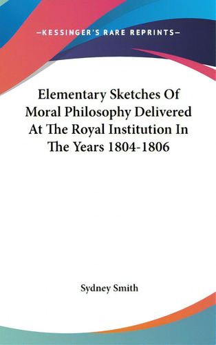 Elementary Sketches Of Moral Philosophy Delivered At The Royal Institution In The Years 1804-1806, De Smith, Sydney., Vol. 1. Editorial Kessinger Pub Llc, Tapa Dura En Inglés