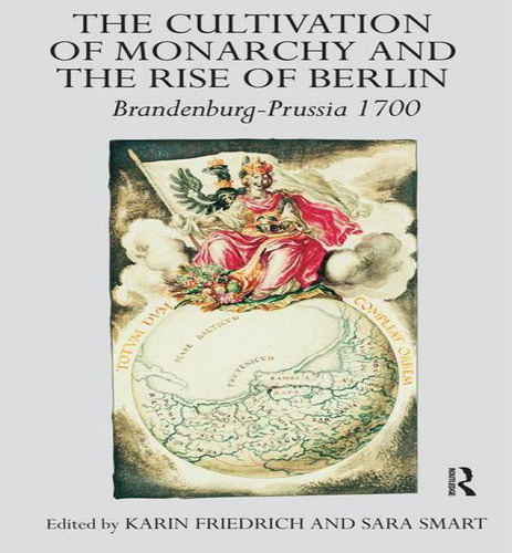 The Cultivation Of Monarchy And The Rise Of Berlin: Brandenburg-prussia 1700, De Karin Friedrich. Editorial Routledge, Tapa Dura En Inglés