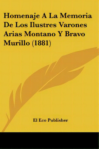 Homenaje A La Memoria De Los Ilustres Varones Arias Montano Y Bravo Murillo (1881), De El Eco Publisher. Editorial Kessinger Pub Llc, Tapa Blanda En Español