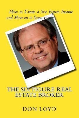 The Six Figure Real Estate Broker : How To Create Six Fig...