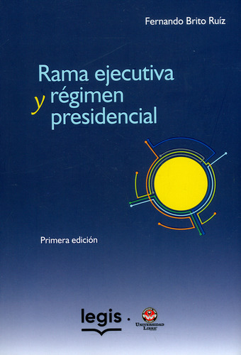 Rama Ejecutiva y Regimen Presidencial, de Fernando Brito Ruíz. Editorial Legis Informacion Profesional, tapa blanda, edición 1 en español, 2019