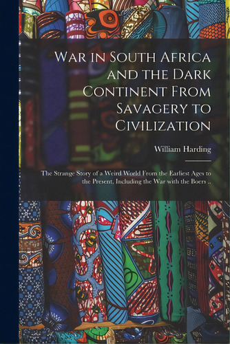 War In South Africa And The Dark Continent From Savagery To Civilization: The Strange Story Of A ..., De Harding, William. Editorial Legare Street Pr, Tapa Blanda En Inglés