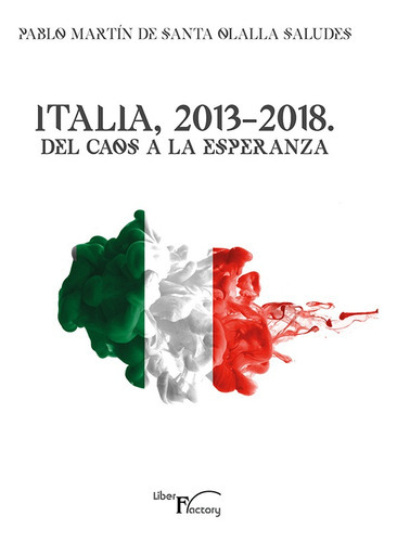 Italia, 2013-2018. Del Caos A La Esperanza, De Pablo Martín De Santa Olalla Saludes. Editorial Liber Factory, Tapa Blanda En Español, 2018