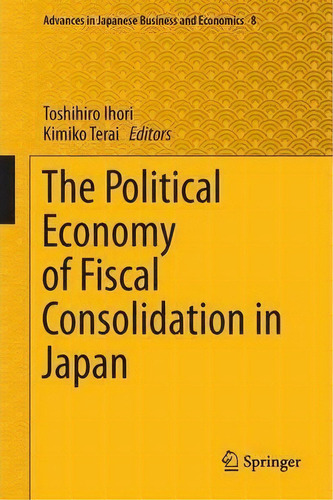 The Political Economy Of Fiscal Consolidation In Japan, De Toshihiro Ihori. Editorial Springer Verlag Japan, Tapa Dura En Inglés