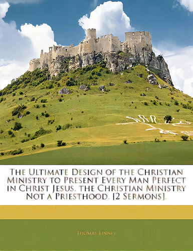 The Ultimate Design Of The Christian Ministry To Present Every Man Perfect In Christ Jesus. The C..., De Binney, Thomas. Editorial Nabu Pr, Tapa Blanda En Inglés