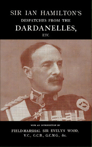 Sir Ian Hamilton's Despatches From The Dardanlles, Etc., De Sir Evelyn Field-marshal. Editorial Naval Military Press Ltd, Tapa Blanda En Inglés