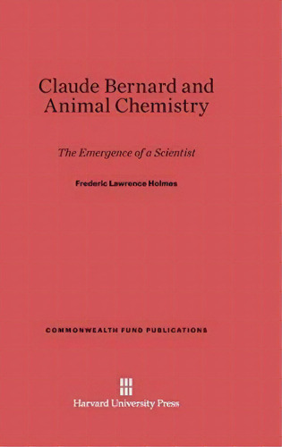 Claude Bernard And Animal Chemistry, De Frederic Lawrence Holmes. Editorial Harvard University Press, Tapa Dura En Inglés