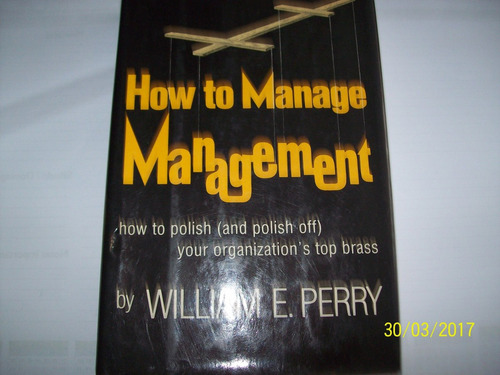 William E. Perry. How To Manage Management, 1978