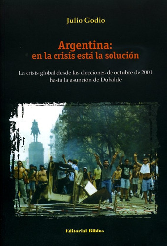 Argentina: En La Crisis Está La Solución: La Crisis Global Desde Las Elecciones De Octubre De 2001 Has, De Julio Godio. Editorial Biblos, Tapa Blanda, Edición 1 En Español