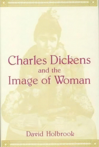 Charles Dickens And The Image Of Women, De David Holbrook. Editorial New York University Press, Tapa Dura En Inglés