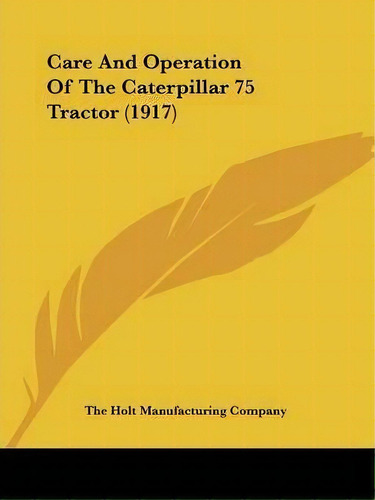 Care And Operation Of The Caterpillar 75 Tractor (1917), De The Holt Manufacturing Company. Editorial Kessinger Publishing, Tapa Blanda En Inglés