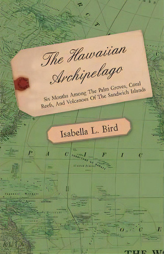 The Hawaiian Archipelago - Six Months Among The Palm Groves, Coral Reefs, And Volcanoes Of The Sa..., De Isabella L. Bird. Editorial Read Books, Tapa Blanda En Inglés