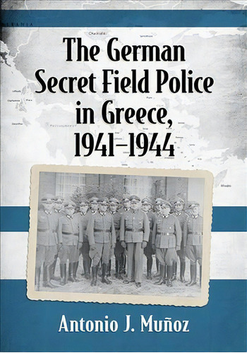 The German Secret Field Police In Greece, 1941-1944, De Antonio J. Munoz. Editorial Mcfarland & Co  Inc, Tapa Blanda En Inglés, 2018