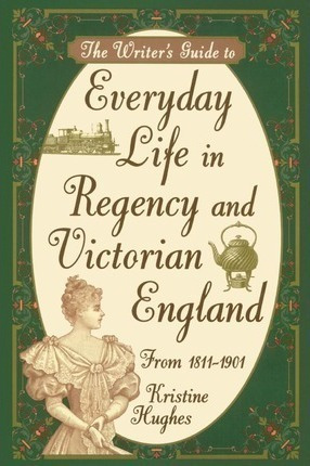 Writer's Guide To Everyday Life In Regency And Victorian ...