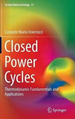 Closed Power Cycles: Thermodynamic Fundamentals And Applications, De Costante Mario Invernizzi. Lecture Tes In Energy, Vol. 1. Editorial Springer London Ltd, Tapa Dura En Inglés