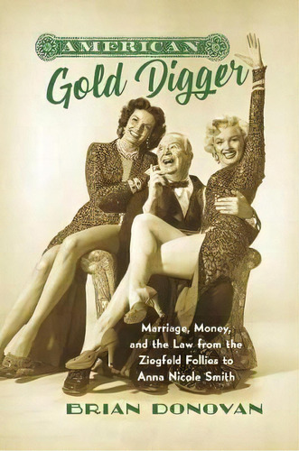 American Gold Digger : Marriage, Money, And The Law From The Ziegfeld Follies To Anna Nicole Smith, De Brian Donovan. Editorial The University Of North Carolina Press, Tapa Dura En Inglés