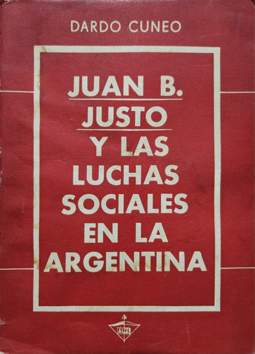 Juan B. Justo Y Las Luchas Sociales En La Argentina. Cuneo