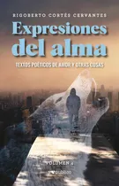 Comprar Expresiones Del Alma. Textos Poéticos De Amor Y Otras Cosas \u002F Volumen 4, De Cortes Cervantes, Rigoberto., Vol. 4. Editorial Yo Publico, Tapa Blanda, Edición 01 En Español, 2024